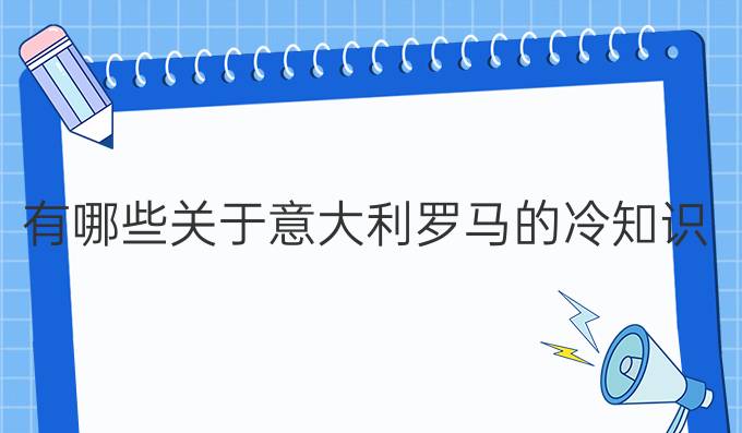 有哪些關(guān)于意大利羅馬的冷知識(shí)？