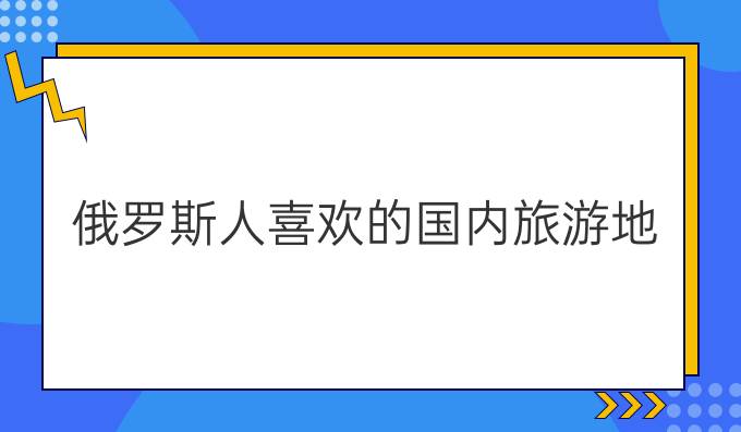 俄羅斯人喜歡的國(guó)內(nèi)旅游地